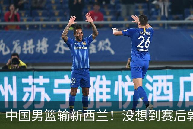 中国男篮输新西兰！没想到赛后郭士强这么说，三大后卫坑惨全队