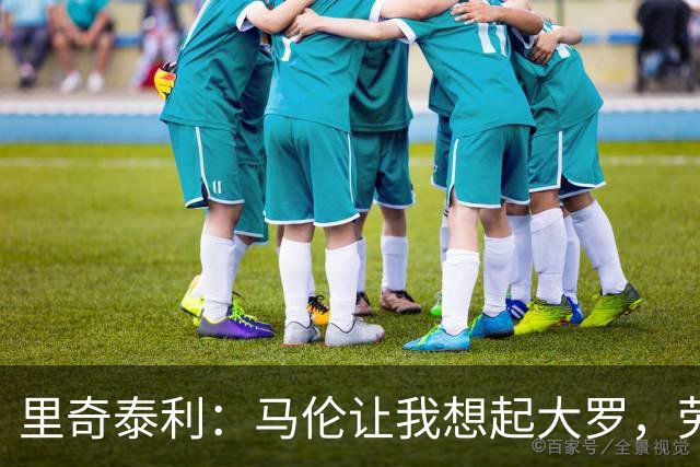 里奇泰利：马伦让我想起大罗，劳塔罗让我想起维亚利